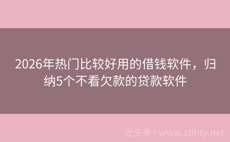 2026年热门比较好用的借钱软件，归纳5个不看欠款的贷款软件