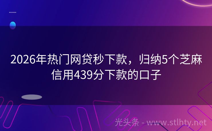 2026年热门网贷秒下款，归纳5个芝麻信用439分下款的口子