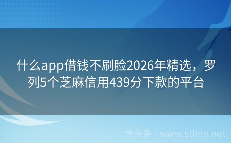 什么app借钱不刷脸2026年精选，罗列5个芝麻信用439分下款的平台
