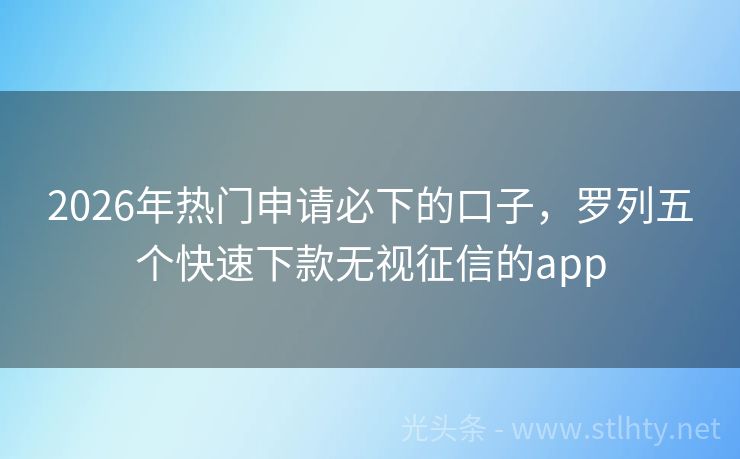 2026年热门申请必下的口子，罗列五个快速下款无视征信的app