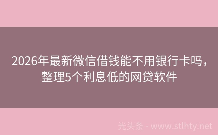 2026年最新微信借钱能不用银行卡吗，整理5个利息低的网贷软件