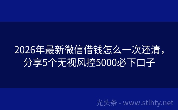 2026年最新微信借钱怎么一次还清，分享5个无视风控5000必下口子