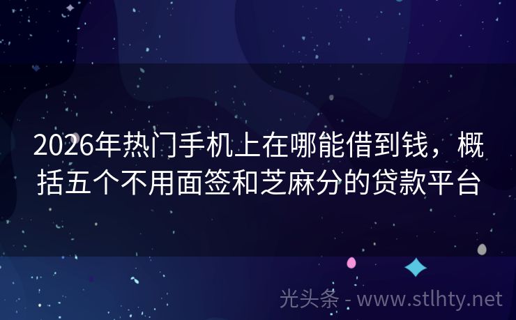 2026年热门手机上在哪能借到钱，概括五个不用面签和芝麻分的贷款平台