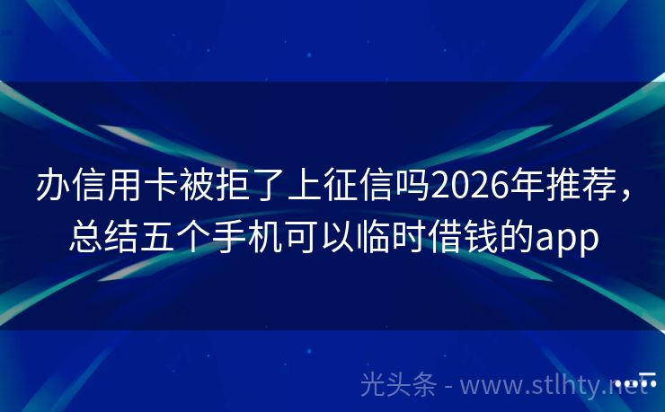 办信用卡被拒了上征信吗2026年推荐,总结五个手机可以临时借钱的app