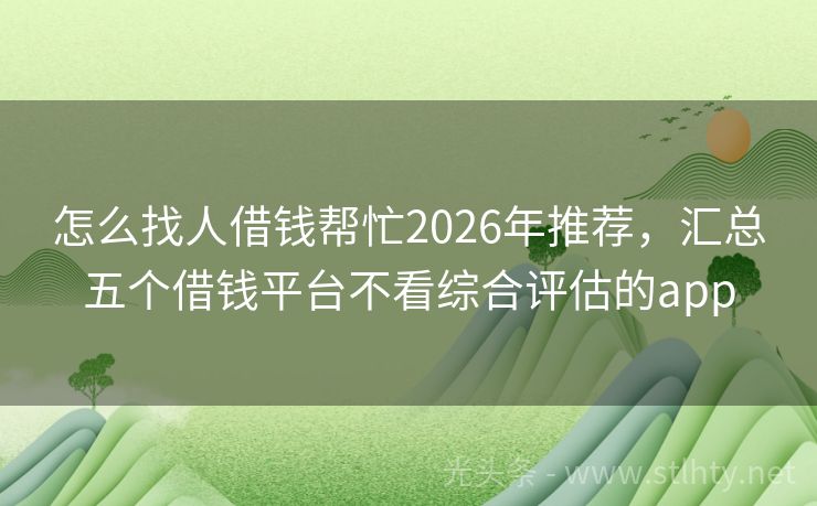 怎么找人借钱帮忙2026年推荐,汇总五个借钱平台不看综合评估的app