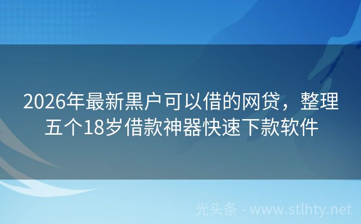 2026年最新黒户可以借的网贷,整理五个18岁借款神器快速下款软件
