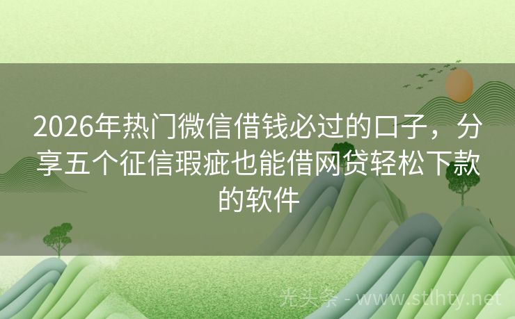 2026年热门微信借钱必过的口子，分享五个征信瑕疵也能借网贷轻松下款的软件