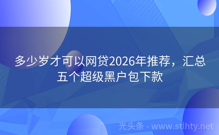 多少岁才可以网贷2026年推荐，汇总五个超级黑户包下款