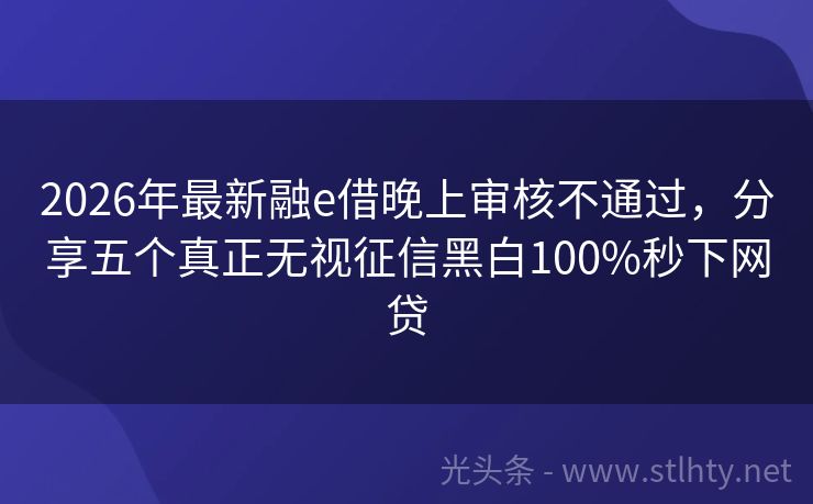 2026年最新融e借晚上审核不通过，分享五个真正无视征信黑白100%秒下网贷
