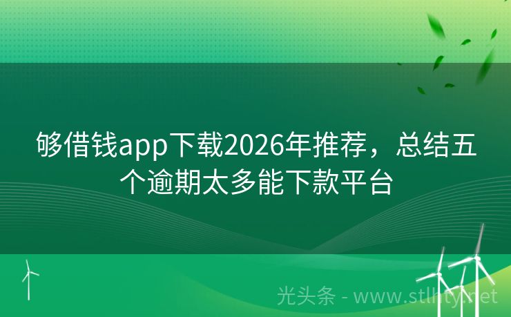 够借钱app下载2026年推荐，总结五个逾期太多能下款平台