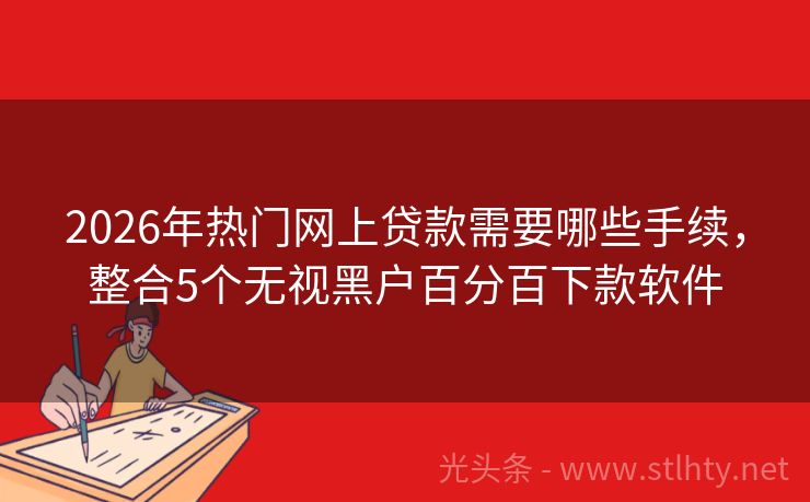 2026年热门网上贷款需要哪些手续，整合5个无视黑户百分百下款软件
