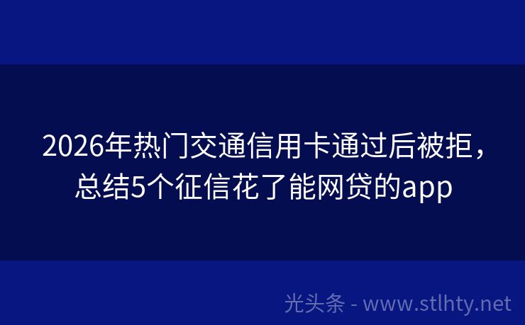 2026年热门交通信用卡通过后被拒，总结5个征信花了能网贷的app
