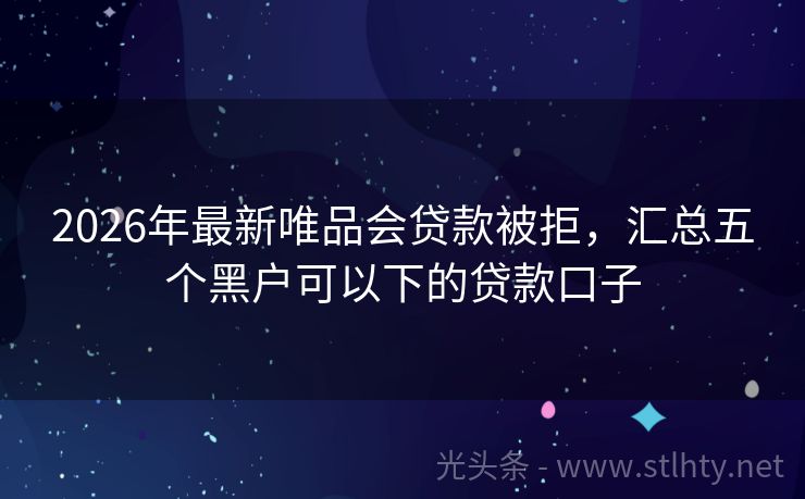 2026年最新唯品会贷款被拒，汇总五个黑户可以下的贷款口子
