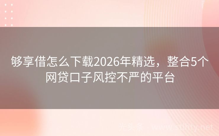 够享借怎么下载2026年精选，整合5个网贷口子风控不严的平台