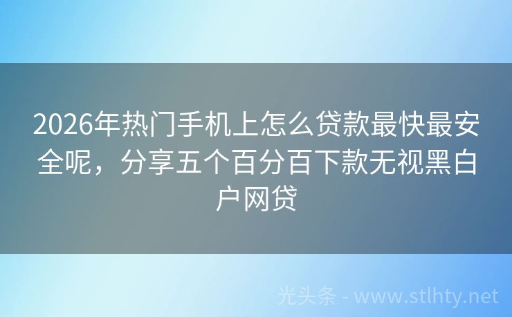 2026年热门手机上怎么贷款最快最安全呢，分享五个百分百下款无视黑白户网贷