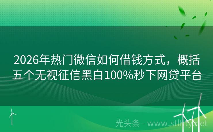 2026年热门微信如何借钱方式，概括五个无视征信黑白100%秒下网贷平台