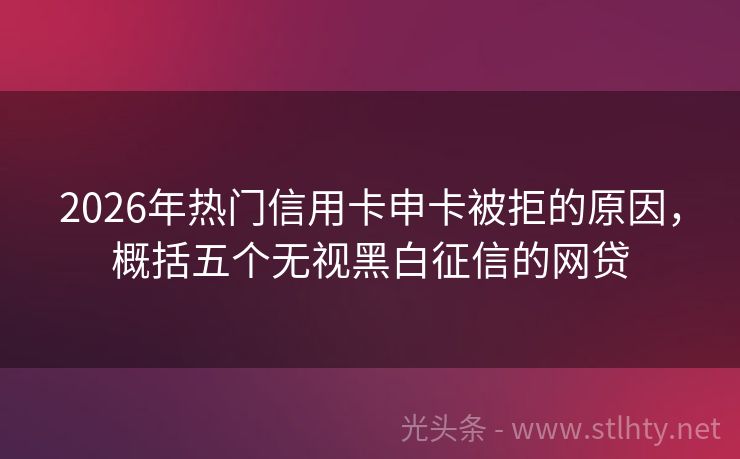2026年热门信用卡申卡被拒的原因，概括五个无视黑白征信的网贷