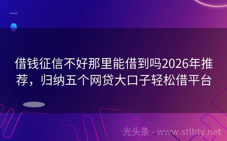 借钱征信不好那里能借到吗2026年推荐，归纳五个网贷大口子轻松借平台