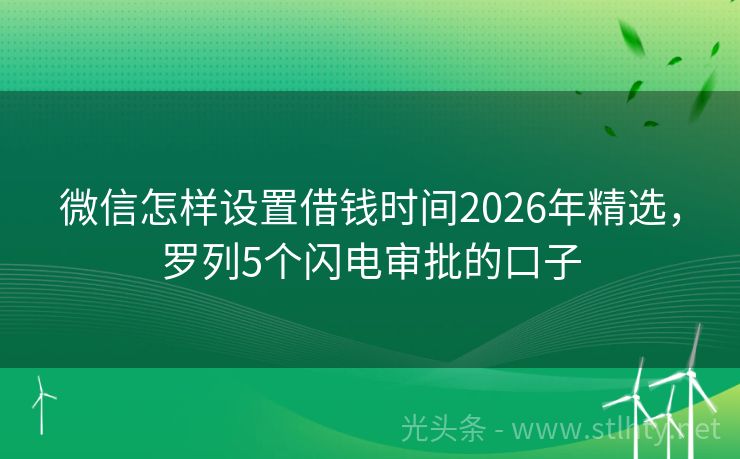 微信怎样设置借钱时间2026年精选，罗列5个闪电审批的口子