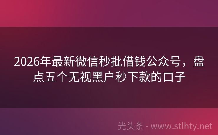 2026年最新微信秒批借钱公众号，盘点五个无视黑户秒下款的口子