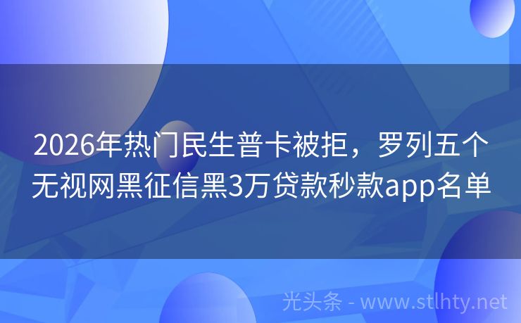 2026年热门民生普卡被拒，罗列五个无视网黑征信黑3万贷款秒款app名单