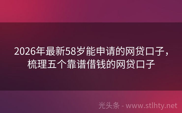 2026年最新58岁能申请的网贷口子，梳理五个靠谱借钱的网贷口子