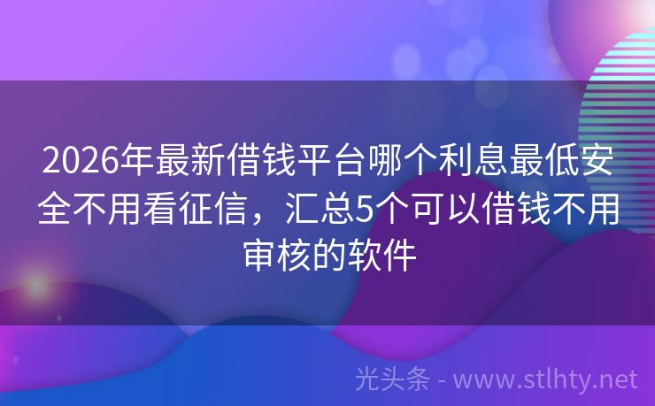 2026年最新借钱平台哪个利息最低安全不用看征信，汇总5个可以借钱不用审核的软件
