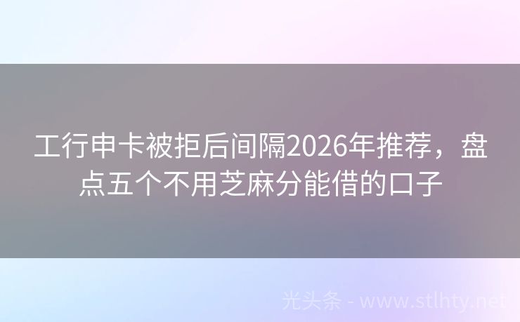 工行申卡被拒后间隔2026年推荐，盘点五个不用芝麻分能借的口子