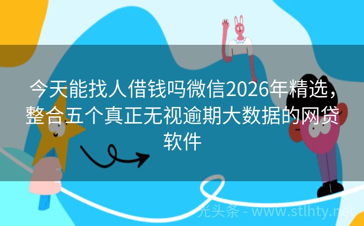今天能找人借钱吗微信2026年精选，整合五个真正无视逾期大数据的网贷软件