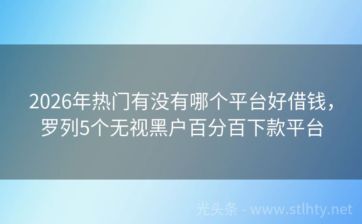 2026年热门有没有哪个平台好借钱，罗列5个无视黑户百分百下款平台