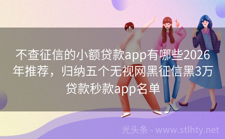 不查征信的小额贷款app有哪些2026年推荐，归纳五个无视网黑征信黑3万贷款秒款app名单