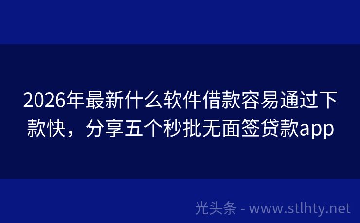 2026年最新什么软件借款容易通过下款快，分享五个秒批无面签贷款app