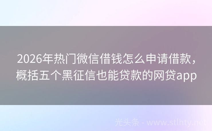 2026年热门微信借钱怎么申请借款，概括五个黑征信也能贷款的网贷app