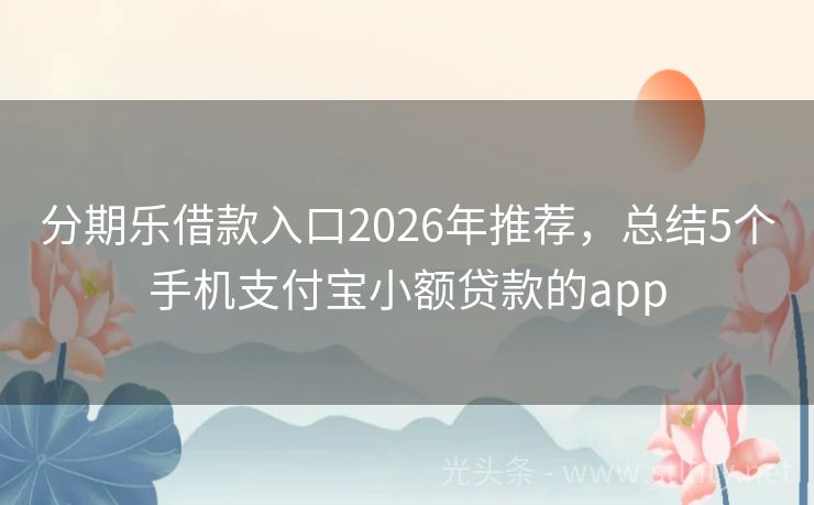 分期乐借款入口2026年推荐，总结5个手机支付宝小额贷款的app