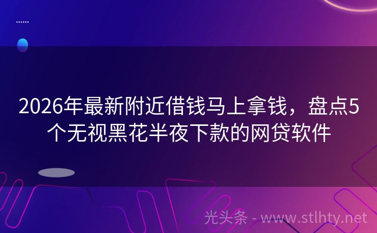 2026年最新附近借钱马上拿钱，盘点5个无视黑花半夜下款的网贷软件
