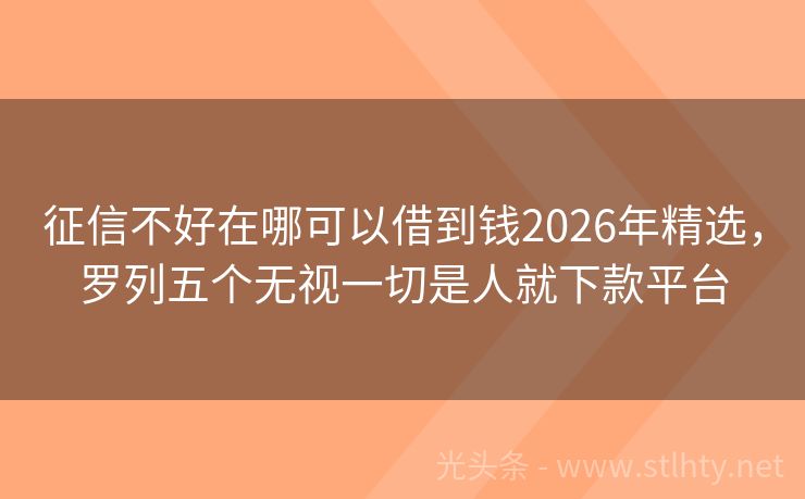 征信不好在哪可以借到钱2026年精选，罗列五个无视一切是人就下款平台