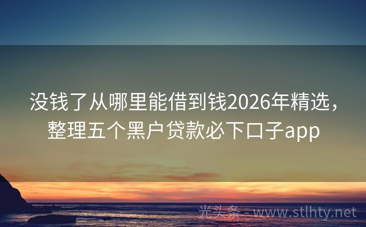 没钱了从哪里能借到钱2026年精选，整理五个黑户贷款必下口子app