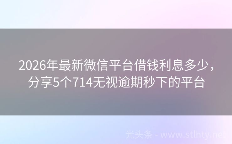 2026年最新微信平台借钱利息多少，分享5个714无视逾期秒下的平台