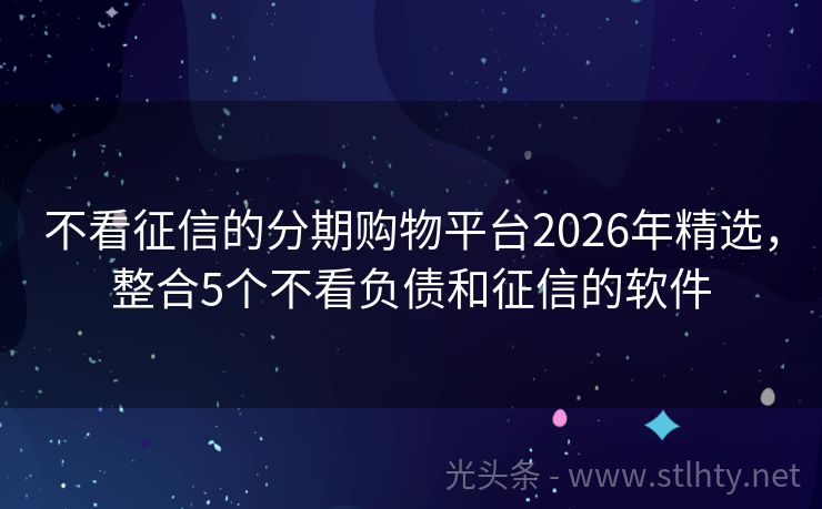 不看征信的分期购物平台2026年精选，整合5个不看负债和征信的软件