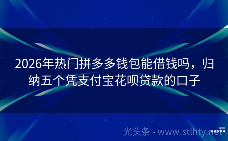 2026年热门拼多多钱包能借钱吗，归纳五个凭支付宝花呗贷款的口子