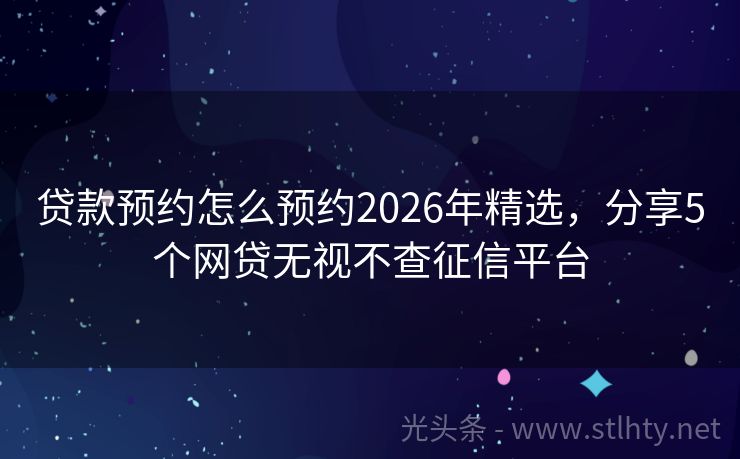 贷款预约怎么预约2026年精选，分享5个网贷无视不查征信平台