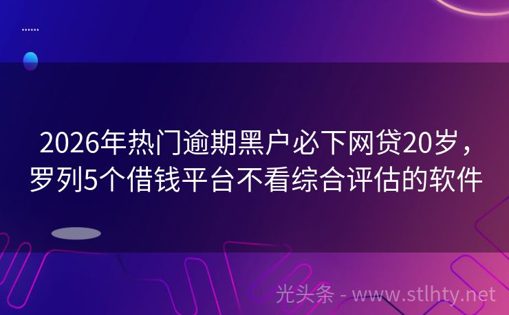 2026年热门逾期黑户必下网贷20岁，罗列5个借钱平台不看综合评估的软件