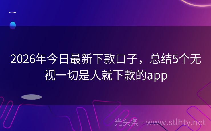 2026年今日最新下款口子，总结5个无视一切是人就下款的app