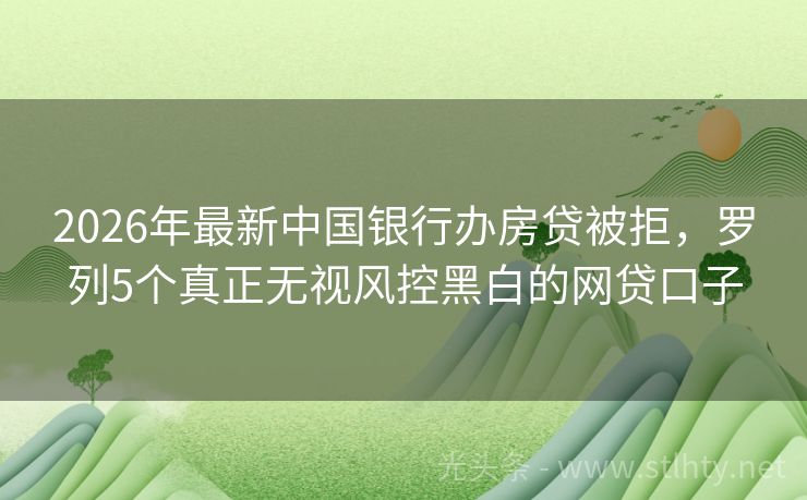 2026年最新中国银行办房贷被拒，罗列5个真正无视风控黑白的网贷口子