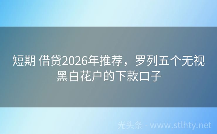 短期 借贷2026年推荐，罗列五个无视黑白花户的下款口子