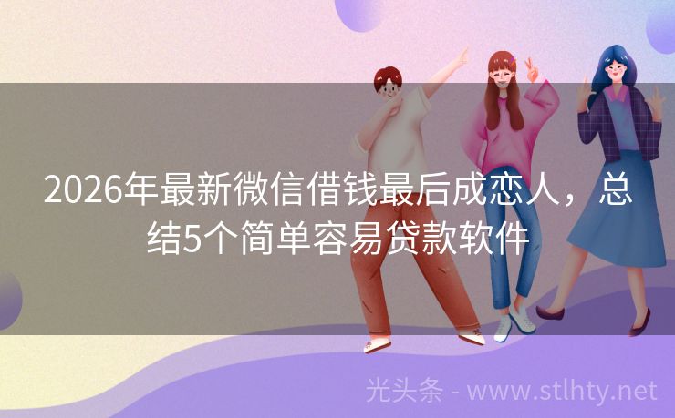 2026年最新微信借钱最后成恋人，总结5个简单容易贷款软件