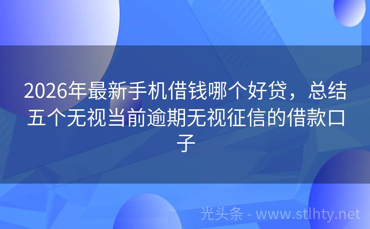 2026年最新手机借钱哪个好贷，总结五个无视当前逾期无视征信的借款口子