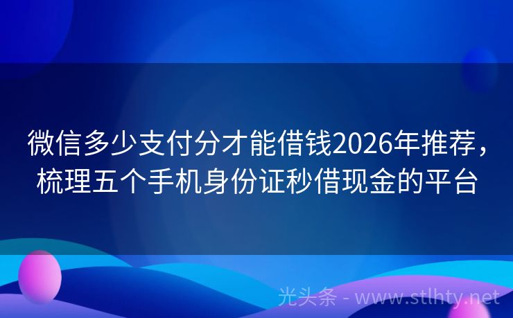 微信多少支付分才能借钱2026年推荐，梳理五个手机身份证秒借现金的平台