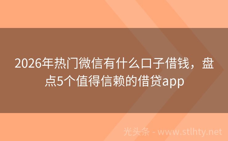 2026年热门微信有什么口子借钱，盘点5个值得信赖的借贷app
