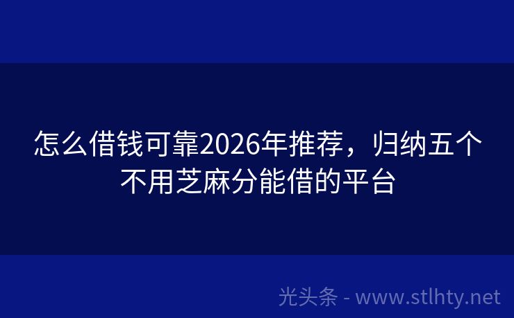 怎么借钱可靠2026年推荐，归纳五个不用芝麻分能借的平台